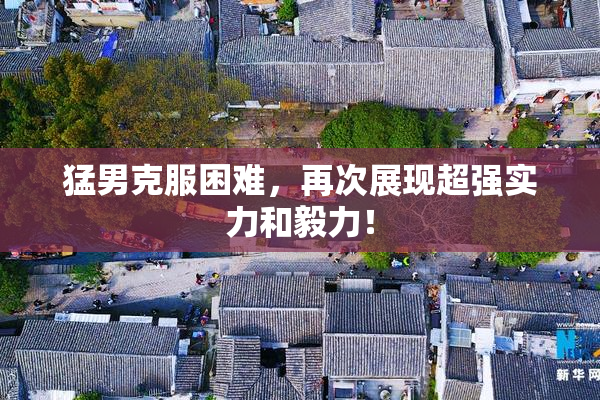 猛男克服困难，再次展现超强实力和毅力！