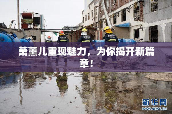 萧薰儿重现魅力，为你揭开新篇章！