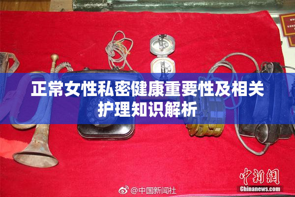 正常女性私密健康重要性及相关护理知识解析