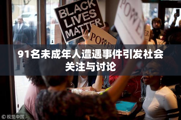 91名未成年人遭遇事件引发社会关注与讨论