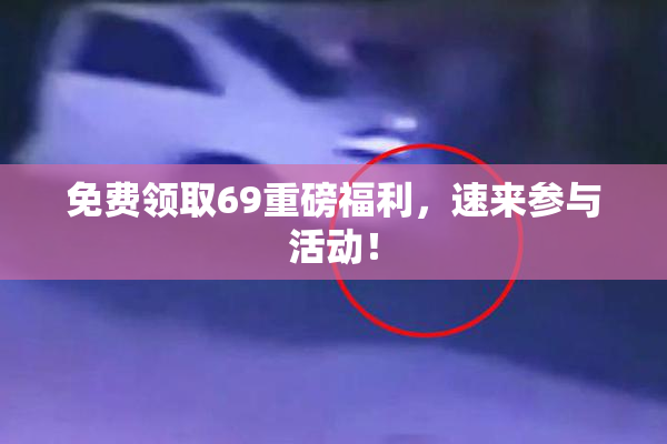 免费领取69重磅福利，速来参与活动！