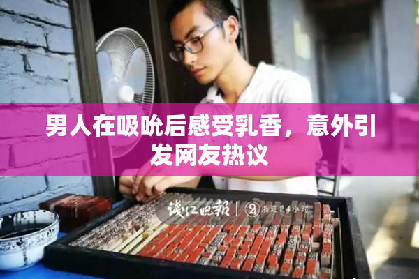 男人在吸吮后感受乳香，意外引发网友热议