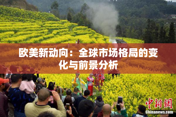 欧美新动向：全球市场格局的变化与前景分析
