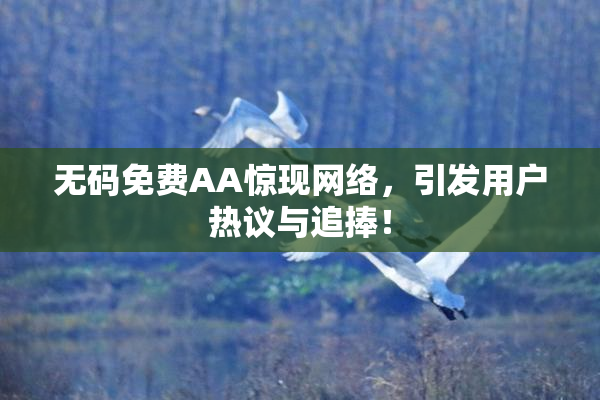 无码免费AA惊现网络，引发用户热议与追捧！