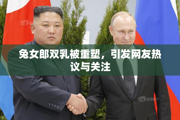 兔女郎双乳被重塑，引发网友热议与关注