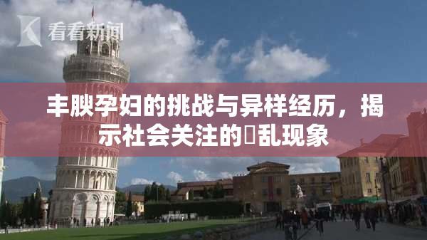 丰腴孕妇的挑战与异样经历，揭示社会关注的婬乱现象