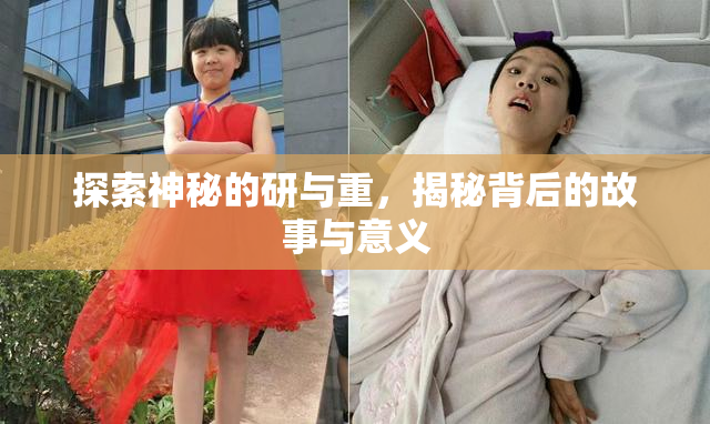 探索神秘的研与重，揭秘背后的故事与意义