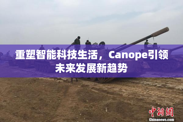 重塑智能科技生活，Canope引领未来发展新趋势