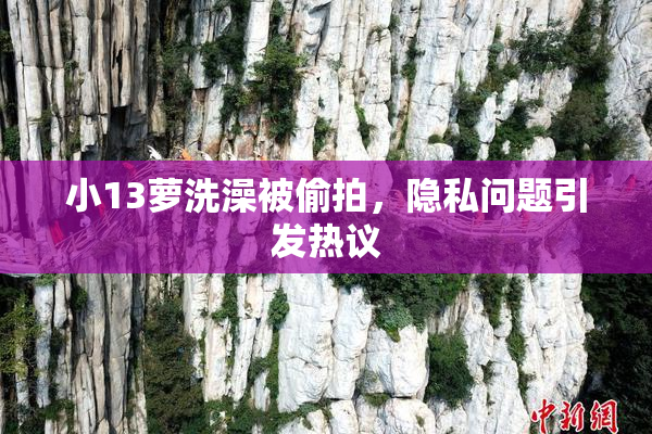 小13萝洗澡被偷拍，隐私问题引发热议