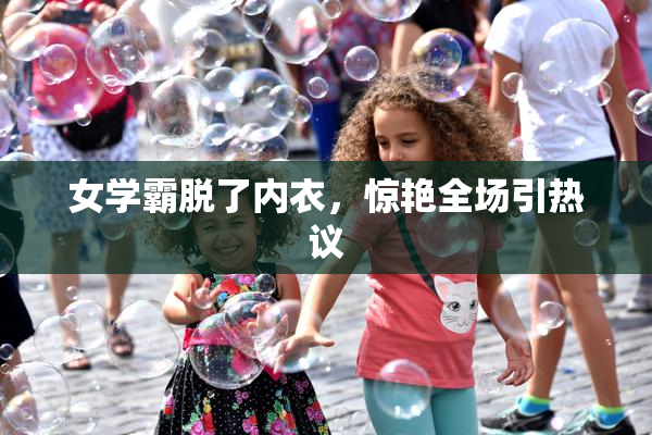 女学霸脱了内衣，惊艳全场引热议