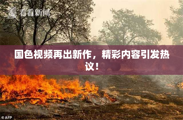 国色视频再出新作，精彩内容引发热议！