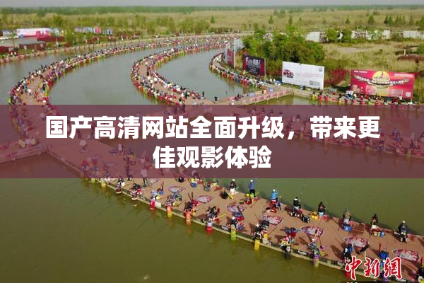 国产高清网站全面升级，带来更佳观影体验