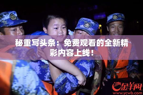 秘重写头条：免费观看的全新精彩内容上线！
