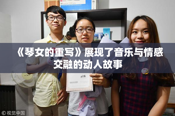 《琴女的重写》展现了音乐与情感交融的动人故事