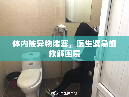 体内被异物堵塞，医生紧急施救解困境