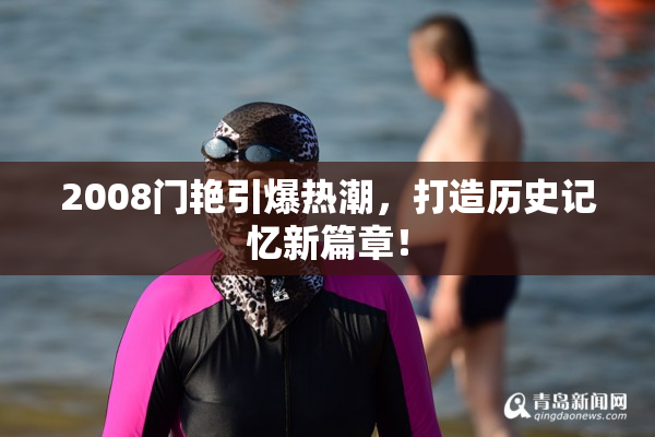 2008门艳引爆热潮，打造历史记忆新篇章！