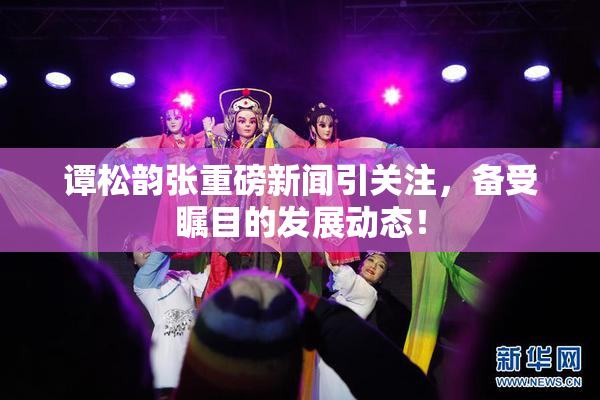 谭松韵张重磅新闻引关注，备受瞩目的发展动态！