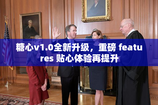糖心v1.0全新升级，重磅 features 贴心体验再提升