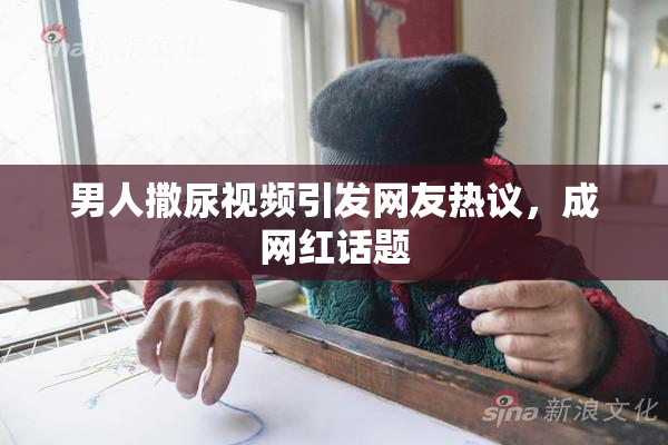男人撒尿视频引发网友热议，成网红话题