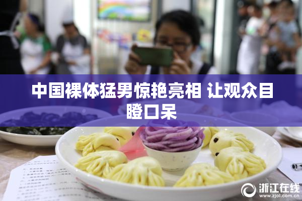 中国裸体猛男惊艳亮相 让观众目瞪口呆