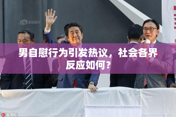 男自慰行为引发热议，社会各界反应如何？