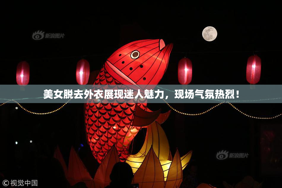 美女脱去外衣展现迷人魅力，现场气氛热烈！