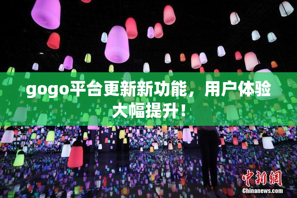 gogo平台更新新功能，用户体验大幅提升！