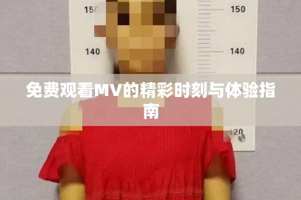 免费观看MV的精彩时刻与体验指南