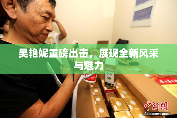 吴艳妮重磅出击，展现全新风采与魅力