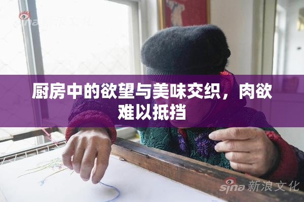 厨房中的欲望与美味交织，肉欲难以抵挡