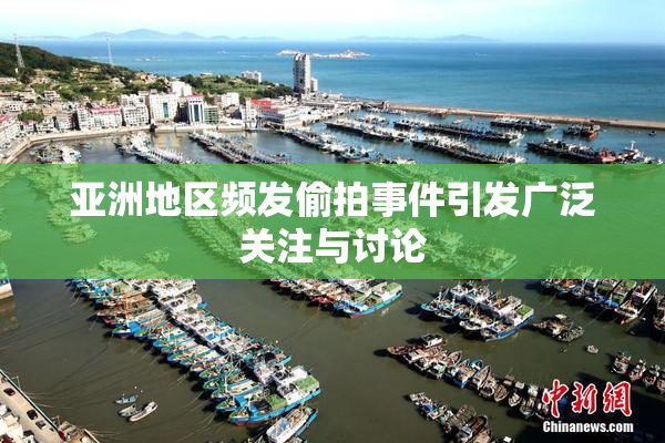 亚洲地区频发偷拍事件引发广泛关注与讨论