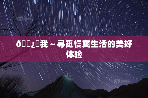 🌿‌我～寻觅慢爽生活的美好体验