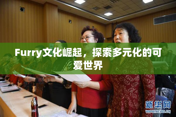 Furry文化崛起，探索多元化的可爱世界