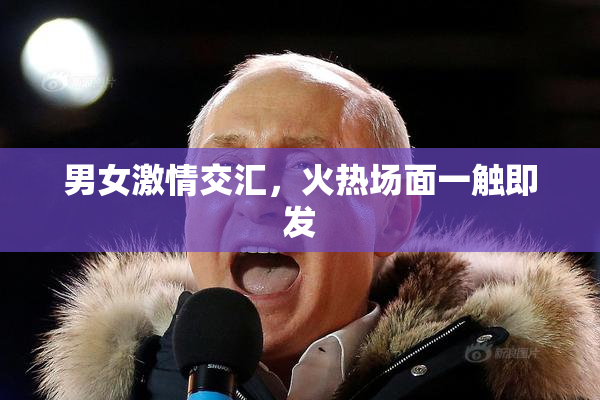 男女激情交汇，火热场面一触即发