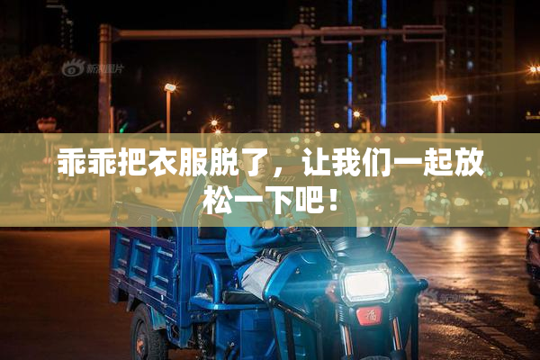 乖乖把衣服脱了，让我们一起放松一下吧！