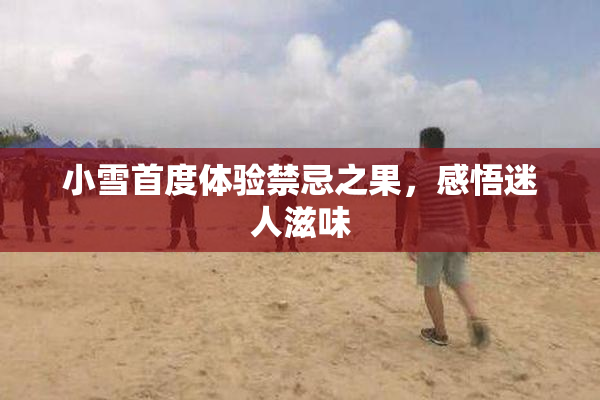 小雪首度体验禁忌之果，感悟迷人滋味
