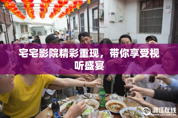 宅宅影院精彩重现，带你享受视听盛宴