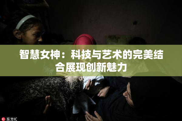 智慧女神：科技与艺术的完美结合展现创新魅力