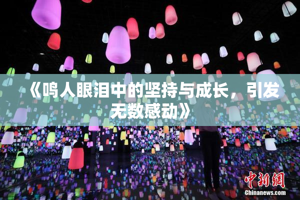 《鸣人眼泪中的坚持与成长，引发无数感动》