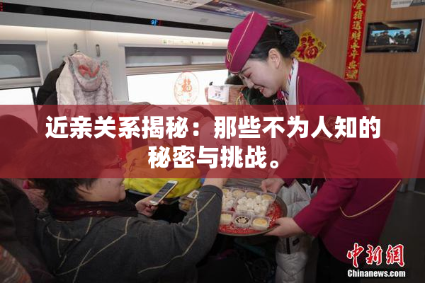 近亲关系揭秘：那些不为人知的秘密与挑战。