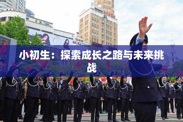 小初生：探索成长之路与未来挑战