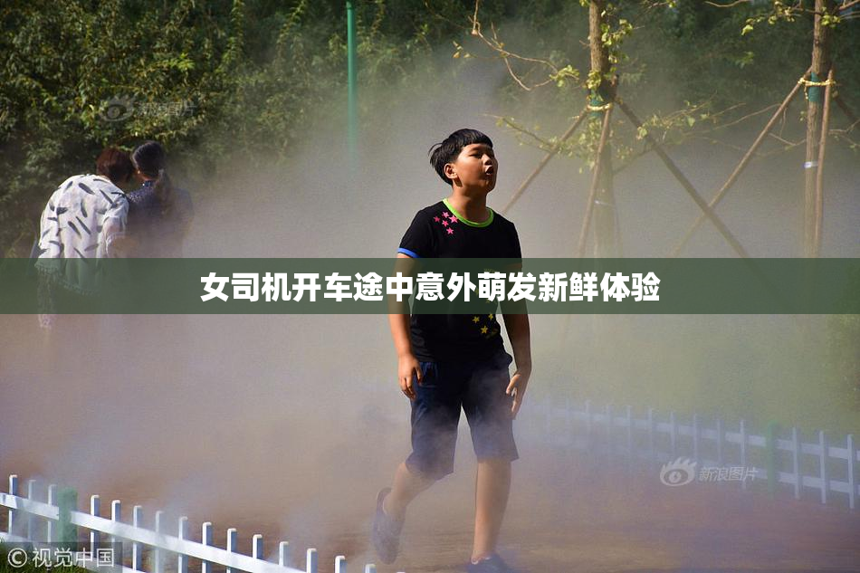 女司机开车途中意外萌发新鲜体验