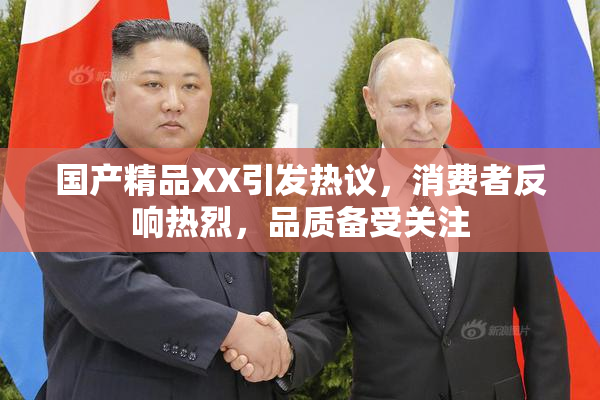 国产精品XX引发热议，消费者反响热烈，品质备受关注