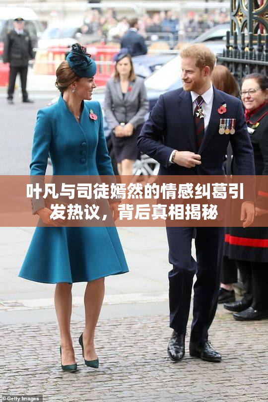 叶凡与司徒嫣然的情感纠葛引发热议，背后真相揭秘