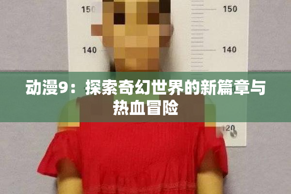 动漫9：探索奇幻世界的新篇章与热血冒险