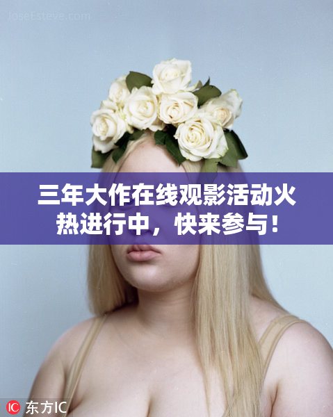 三年大作在线观影活动火热进行中，快来参与！