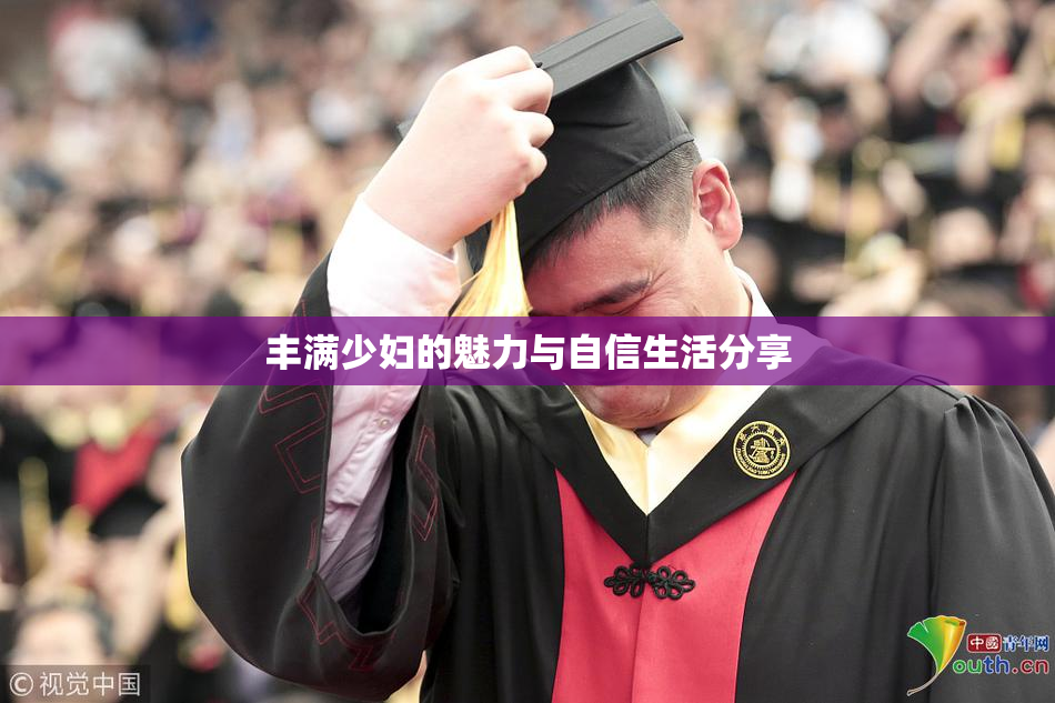 丰满少妇的魅力与自信生活分享