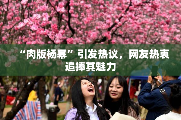 “肉版杨幂”引发热议，网友热衷追捧其魅力