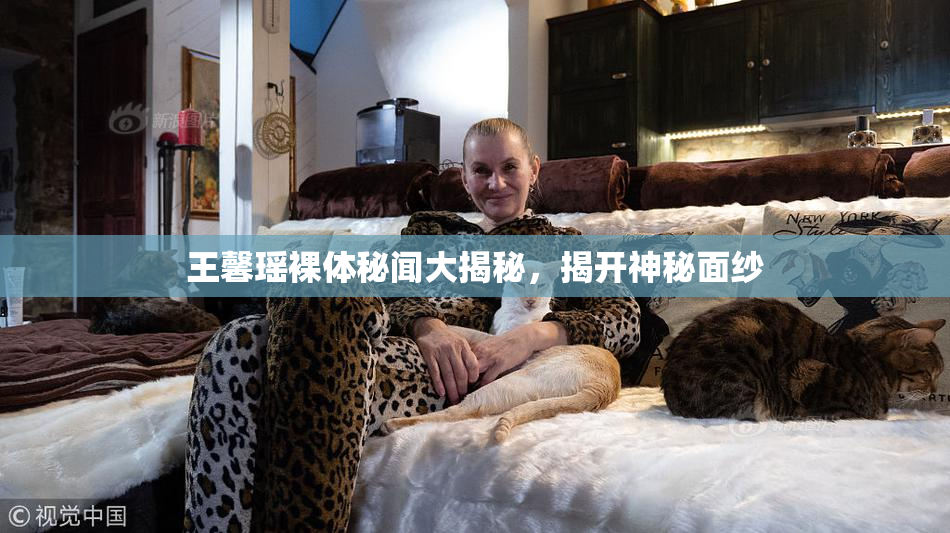 王馨瑶裸体秘闻大揭秘，揭开神秘面纱