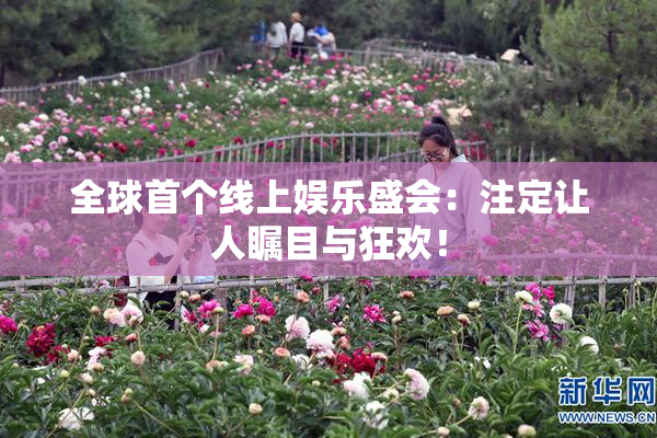全球首个线上娱乐盛会：注定让人瞩目与狂欢！